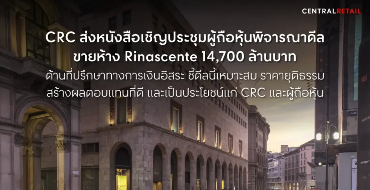 CRC ส่งหนังสือเชิญประชุมผู้ถือหุ้นพิจารณาดีลขายห้าง Rinascente 14,700 ล้านบาท  ด้านที่ปรึกษาทางการเงินอิสระ ชี้ดีลนี้เหมาะสม ราคายุติธรรม  สร้างผลตอบแทนที่ดีและเป็นประโยชน์แก่ CRC และผู้ถือหุ้น